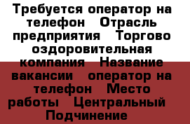 Требуется оператор на телефон › Отрасль предприятия ­ Торгово-оздоровительная компания › Название вакансии ­ оператор на телефон › Место работы ­ Центральный › Подчинение ­ руководителю › Минимальный оклад ­ 18 000 › Максимальный оклад ­ 23 000 › Возраст от ­ 18 › Возраст до ­ 60 - Кемеровская обл., Новокузнецк г. Работа » Вакансии   . Кемеровская обл.